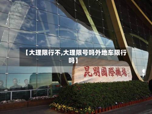【大理限行不,大理限号吗外地车限行吗】-第2张图片