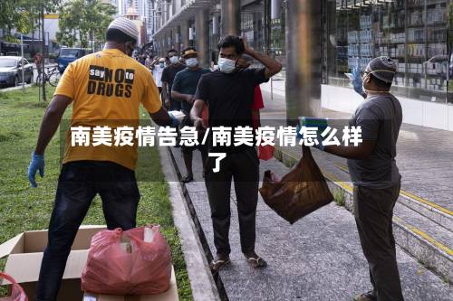 南美疫情告急/南美疫情怎么样了-第3张图片