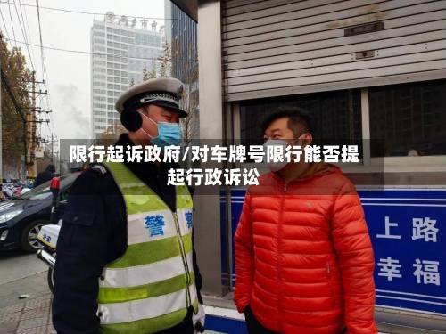 限行起诉政府/对车牌号限行能否提起行政诉讼