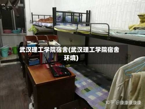 武汉理工学院宿舍(武汉理工学院宿舍环境)-第3张图片