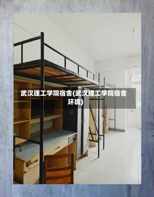 武汉理工学院宿舍(武汉理工学院宿舍环境)