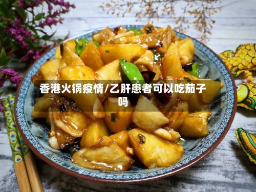 香港火锅疫情/乙肝患者可以吃茄子吗-第2张图片