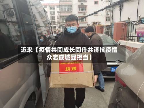 近来【疫情共同成长同舟共济抗疫情众志成城显担当】