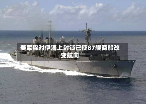 美军称对伊海上封锁已使87艘商船改变航向-第2张图片