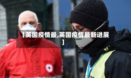【英国疫情最,英国疫情最新进展】-第3张图片