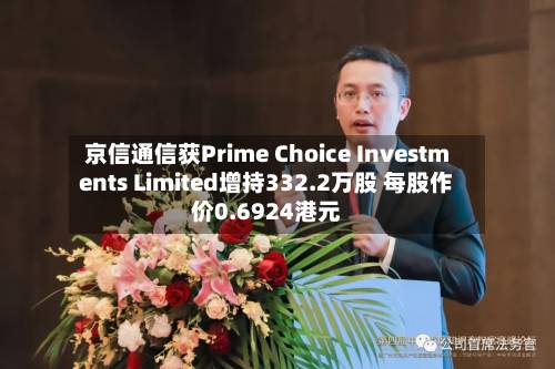京信通信获Prime Choice Investments Limited增持332.2万股 每股作价0.6924港元-第1张图片