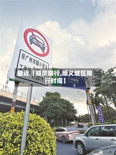 最近【顺庆限行,顺义城区限行时间】