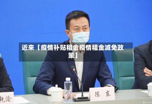 近来【疫情补贴租金疫情租金减免政策】