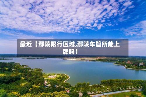 最近【鄢陵限行区域,鄢陵车管所能上牌吗】-第3张图片