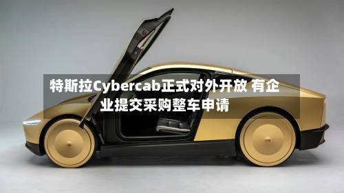 特斯拉Cybercab正式对外开放 有企业提交采购整车申请-第2张图片