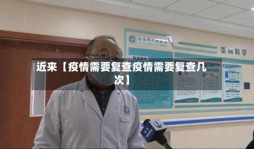 近来【疫情需要复查疫情需要复查几次】