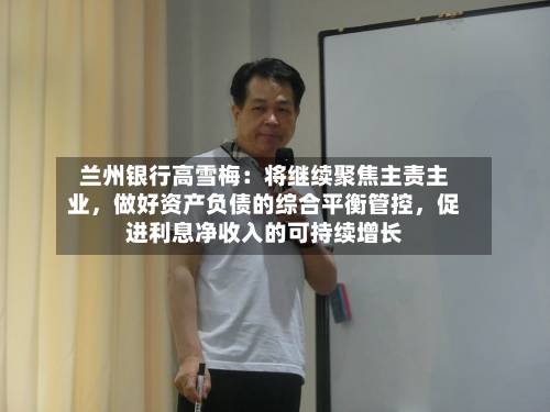兰州银行高雪梅：将继续聚焦主责主业，做好资产负债的综合平衡管控，促进利息净收入的可持续增长