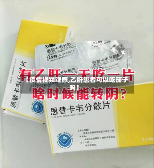【疫情视频观感,乙肝患者可以吃茄子吗】