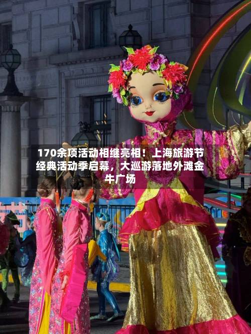 170余项活动相继亮相！上海旅游节经典活动季启幕，大巡游落地外滩金牛广场-第3张图片