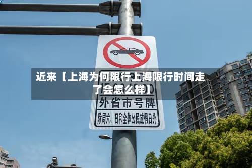 近来【上海为何限行上海限行时间走了会怎么样】-第2张图片