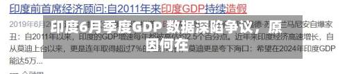 印度6月季度GDP 数据深陷争议，原因何在-第2张图片