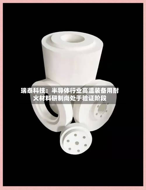 瑞泰科技：半导体行业高温装备用耐火材料研制尚处于验证阶段