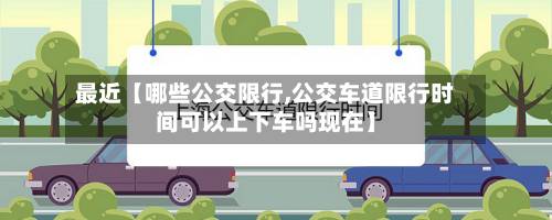 最近【哪些公交限行,公交车道限行时间可以上下车吗现在】-第3张图片