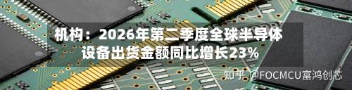 机构：2026年第二季度全球半导体设备出货金额同比增长23%