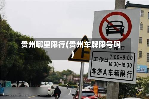 贵州哪里限行(贵州车牌限号吗)-第2张图片