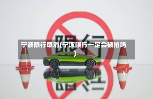 宁波限行取消(宁波限行一定会被拍吗)