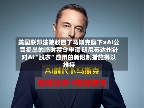 美国联邦法院驳回了马斯克旗下xAI公司提出的临时禁令申请 明尼苏达州针对AI“脱衣”应用的新限制措施得以维持-第2张图片