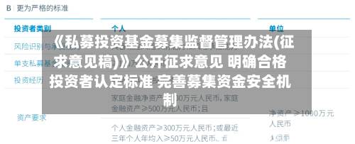 《私募投资基金募集监督管理办法(征求意见稿)》公开征求意见 明确合格投资者认定标准 完善募集资金安全机制