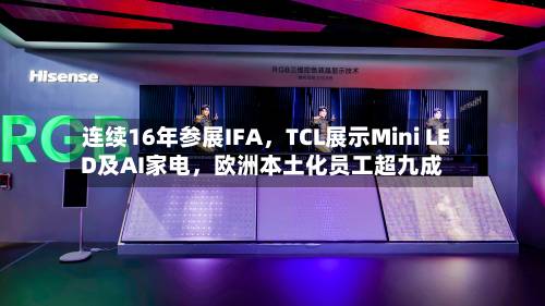 连续16年参展IFA，TCL展示Mini LED及AI家电	，欧洲本土化员工超九成-第3张图片