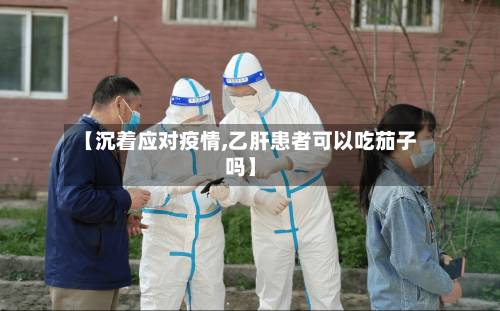 【沉着应对疫情,乙肝患者可以吃茄子吗】-第3张图片
