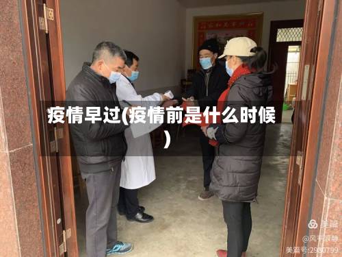 疫情早过(疫情前是什么时候)