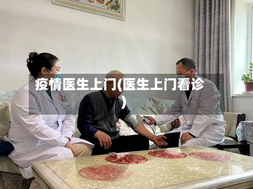 疫情医生上门(医生上门看诊)-第3张图片