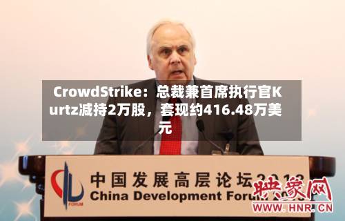 CrowdStrike：总裁兼首席执行官Kurtz减持2万股，套现约416.48万美元