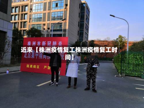 近来【株洲疫情复工株洲疫情复工时间】