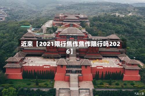 近来【2021限行焦作焦作限行吗2026】-第2张图片