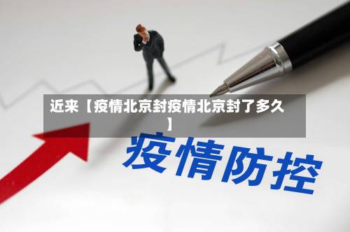 近来【疫情北京封疫情北京封了多久】
