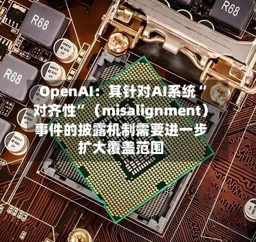 OpenAI：其针对AI系统“对齐性”（misalignment）事件的披露机制需要进一步扩大覆盖范围-第2张图片