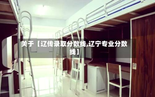 关于【辽传录取分数线,辽宁专业分数线】-第2张图片