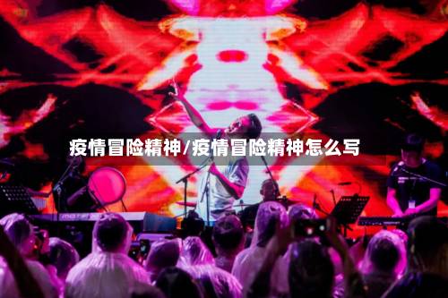 疫情冒险精神/疫情冒险精神怎么写-第2张图片