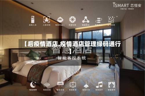 【后疫情酒店,疫情酒店管理绿码通行】