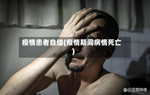疫情患者自缢(疫情期间病情死亡)-第3张图片
