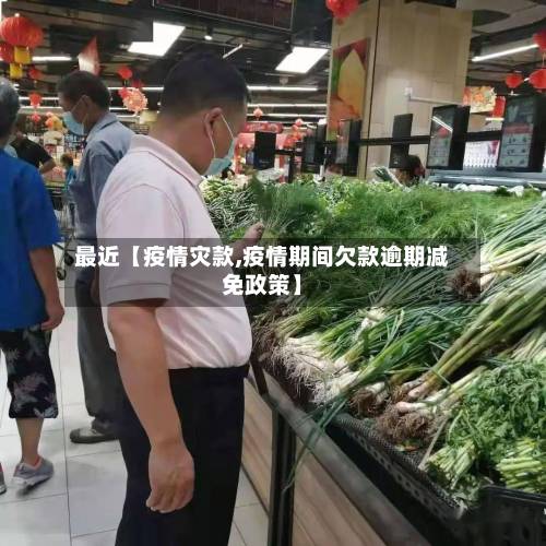 最近【疫情灾款,疫情期间欠款逾期减免政策】