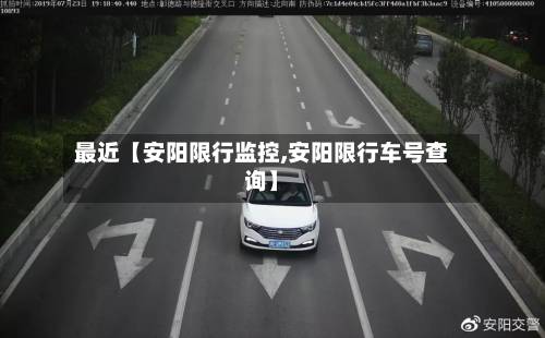 最近【安阳限行监控,安阳限行车号查询】