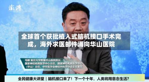全球首个获批植入式脑机接口手术完成，海外求医邮件涌向华山医院-第1张图片