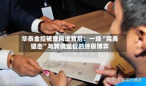 华泰金控被查风波背后：一场“完美狙击”与跨境监管的终极博弈-第2张图片