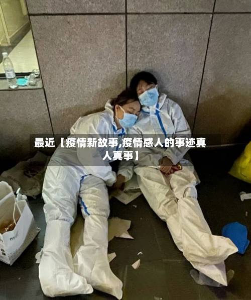 最近【疫情新故事,疫情感人的事迹真人真事】