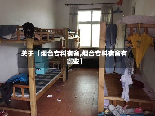 关于【烟台专科宿舍,烟台专科宿舍有哪些】-第2张图片