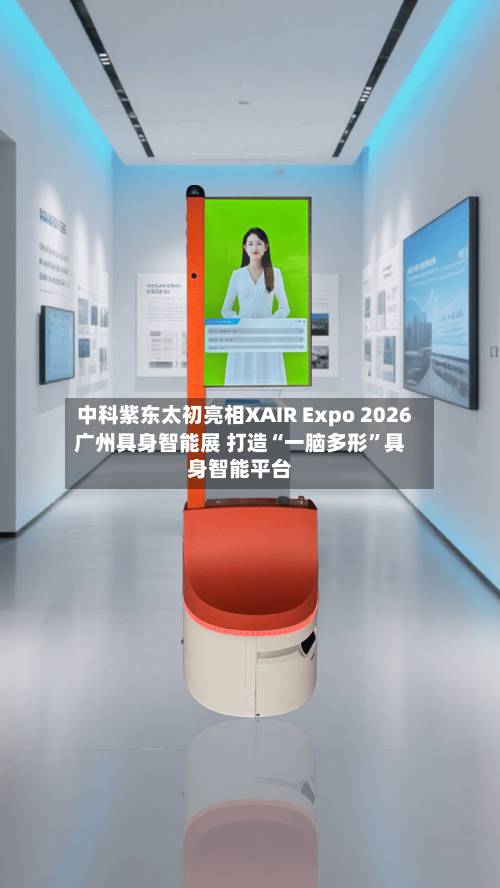 中科紫东太初亮相XAIR Expo 2026广州具身智能展 打造“一脑多形	”具身智能平台-第1张图片