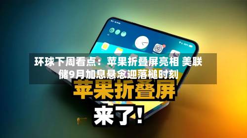 环球下周看点：苹果折叠屏亮相 美联储9月加息悬念迎落槌时刻-第2张图片