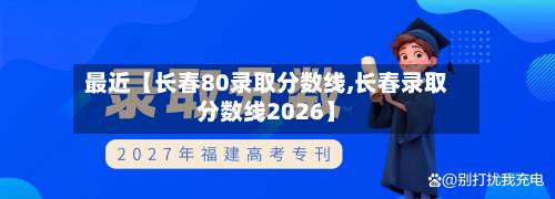 最近【长春80录取分数线,长春录取分数线2026】-第2张图片