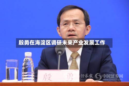 殷勇在海淀区调研未来产业发展工作-第2张图片
